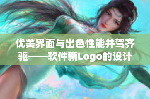 優(yōu)美界面與出色性能并駕齊驅(qū)——軟件新Logo的設(shè)計(jì)背后故事
