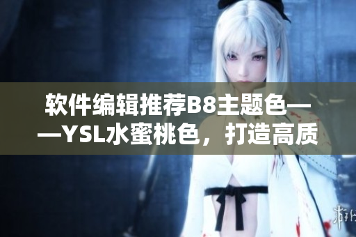 軟件編輯推薦B8主題色——YSL水蜜桃色，打造高質(zhì)量UI設(shè)計(jì)