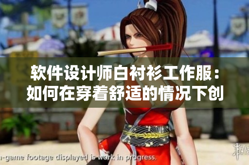 軟件設(shè)計(jì)師白襯衫工作服：如何在穿著舒適的情況下創(chuàng)造高質(zhì)量的代碼？