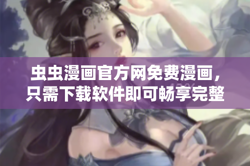 蟲(chóng)蟲(chóng)漫畫(huà)官方網(wǎng)免費(fèi)漫畫(huà)，只需下載軟件即可暢享完整漫畫(huà)資源！