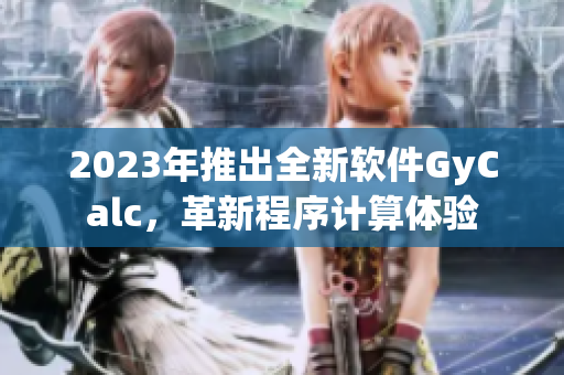 2023年推出全新軟件GyCalc，革新程序計算體驗