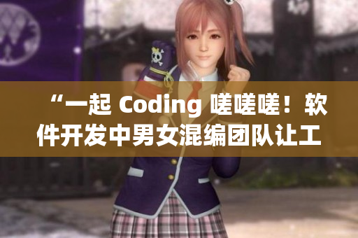 “一起 Coding 嗟嗟嗟！軟件開發(fā)中男女混編團(tuán)隊(duì)讓工作更高效”