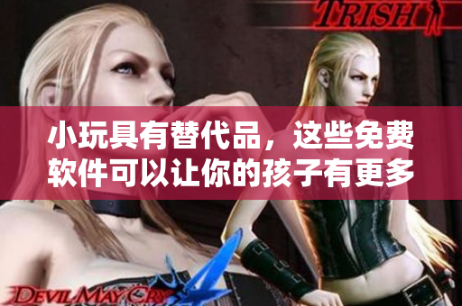 小玩具有替代品，這些免費(fèi)軟件可以讓你的孩子有更多的娛樂(lè)