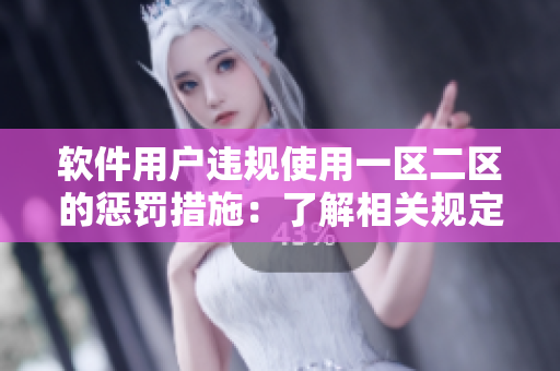 軟件用戶違規(guī)使用一區(qū)二區(qū)的懲罰措施：了解相關(guān)規(guī)定，切勿濫用