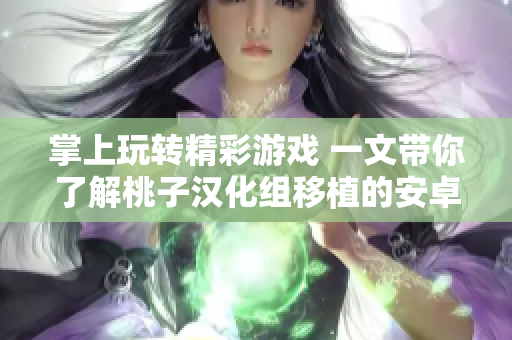 掌上玩轉(zhuǎn)精彩游戲 一文帶你了解桃子漢化組移植的安卓游戲全集