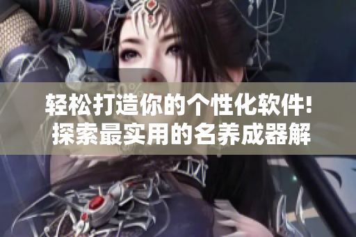 輕松打造你的個(gè)性化軟件! 探索最實(shí)用的名養(yǎng)成器解決方案