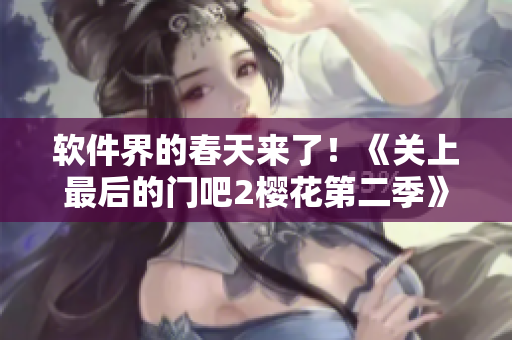 軟件界的春天來了！《關(guān)上最后的門吧2櫻花第二季》帶你開啟全新升級之旅
