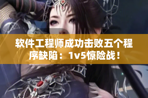 軟件工程師成功擊敗五個(gè)程序缺陷：1v5驚險(xiǎn)戰(zhàn)！