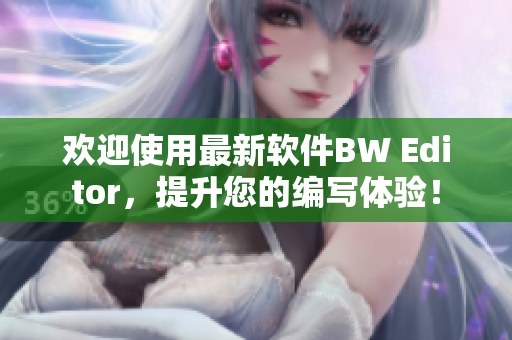 歡迎使用最新軟件BW Editor，提升您的編寫(xiě)體驗(yàn)！