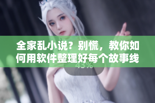 全家亂小說(shuō)？別慌，教你如何用軟件整理好每個(gè)故事線！