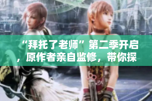 “拜托了老師”第二季開啟，原作者親自監(jiān)修，帶你探索全新的插件世界！
