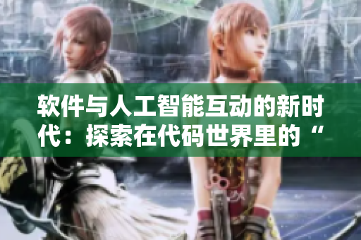 軟件與人工智能互動的新時代：探索在代碼世界里的“錢里”