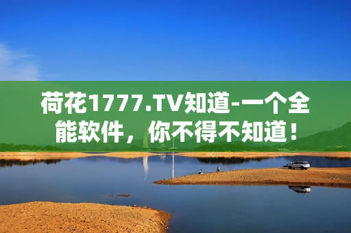 荷花1777.TV知道-一個全能軟件，你不得不知道！