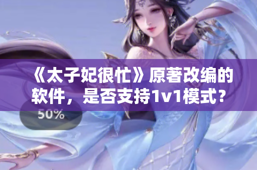 《太子妃很忙》原著改編的軟件，是否支持1v1模式？