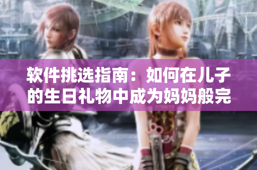 軟件挑選指南：如何在兒子的生日禮物中成為媽媽般完美