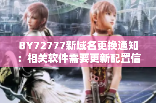 BY72777新域名更換通知：相關(guān)軟件需要更新配置信息