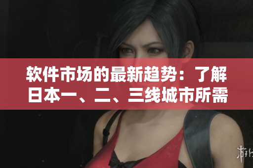 軟件市場(chǎng)的最新趨勢(shì)：了解日本一、二、三線城市所需軟件的異同