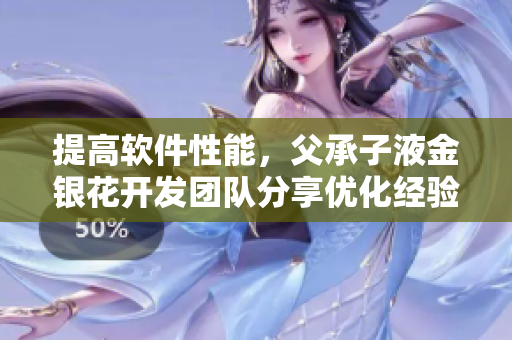 提高軟件性能，父承子液金銀花開發(fā)團隊分享優(yōu)化經(jīng)驗