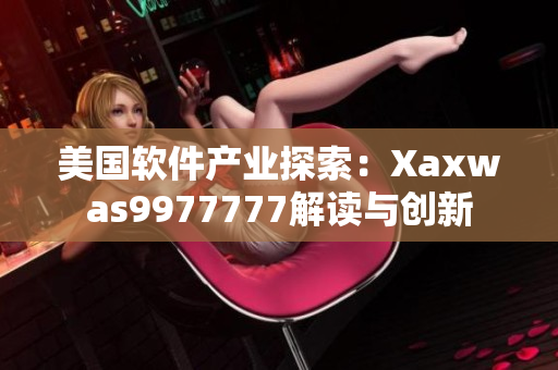 美國(guó)軟件產(chǎn)業(yè)探索：Xaxwas9977777解讀與創(chuàng)新