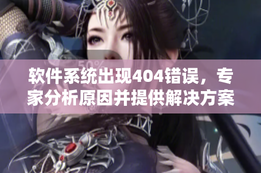 軟件系統(tǒng)出現(xiàn)404錯誤，專家分析原因并提供解決方案