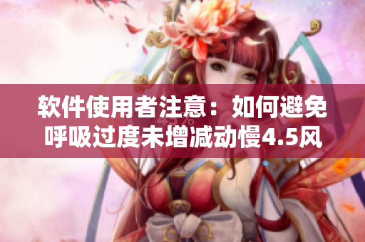 軟件使用者注意：如何避免呼吸過度未增減動慢4.5風險？