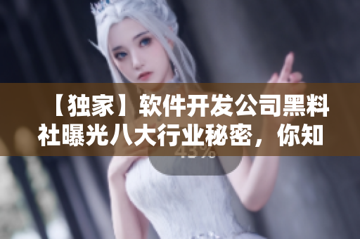 【獨家】軟件開發(fā)公司黑料社曝光八大行業(yè)秘密，你知道多少？