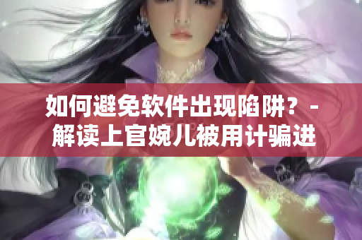 如何避免軟件出現(xiàn)陷阱？- 解讀上官婉兒被用計騙進房間