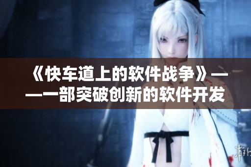 《快車道上的軟件戰(zhàn)爭(zhēng)》——一部突破創(chuàng)新的軟件開發(fā)劇