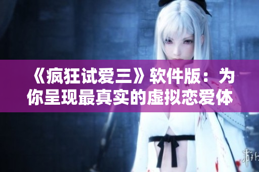 《瘋狂試愛三》軟件版：為你呈現(xiàn)最真實的虛擬戀愛體驗