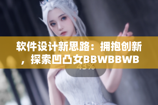 軟件設計新思路：擁抱創(chuàng)新，探索凹凸女BBWBBWBBWBBW的美妙.