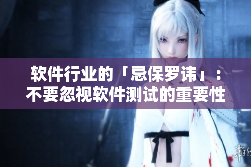 軟件行業(yè)的「忌保羅諱」：不要忽視軟件測試的重要性