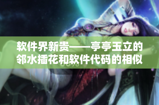軟件界新貴——亭亭玉立的鄰水插花和軟件代碼的相似之處