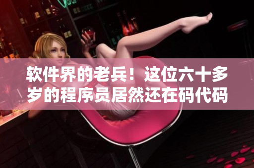 軟件界的老兵！這位六十多歲的程序員居然還在碼代碼？
