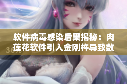 軟件病毒感染后果揭秘：肉蓮花軟件引入金剛杵導(dǎo)致數(shù)據(jù)永久損壞