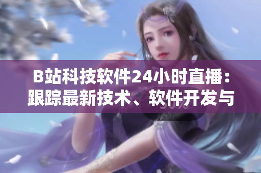 B站科技軟件24小時(shí)直播：跟蹤最新技術(shù)、軟件開(kāi)發(fā)與程序設(shè)計(jì) 