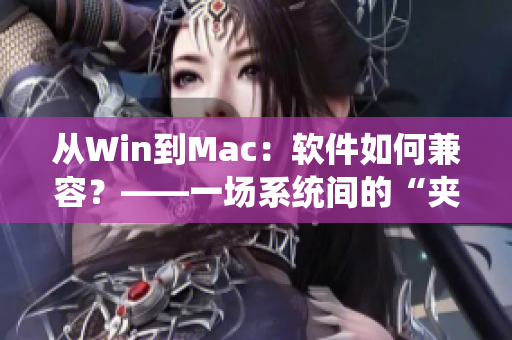 從Win到Mac：軟件如何兼容？——一場系統(tǒng)間的“夾枕頭”之爭