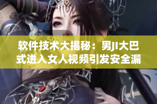 軟件技術(shù)大揭秘：男JI大巴式進(jìn)入女人視頻引發(fā)安全漏洞