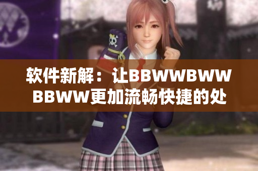 軟件新解：讓BBWWBWWBBWW更加流暢快捷的處理體驗(yàn)