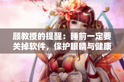 顧教授的提醒：睡前一定要關掉軟件，保護眼睛與健康