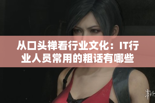 從口頭禪看行業(yè)文化：IT行業(yè)人員常用的粗話有哪些
