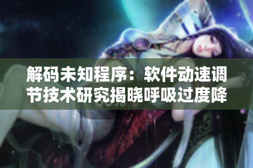 解碼未知程序：軟件動(dòng)速調(diào)節(jié)技術(shù)研究揭曉呼吸過(guò)度降低4.5