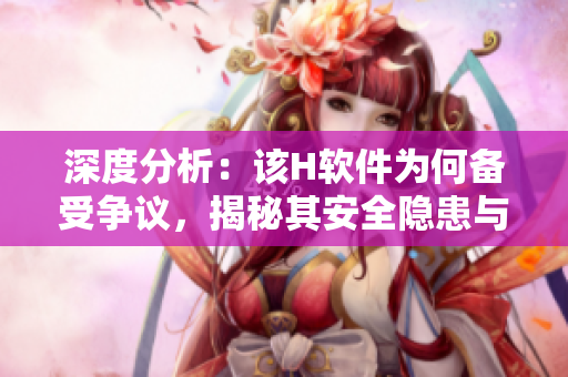 深度分析：該H軟件為何備受爭(zhēng)議，揭秘其安全隱患與未來發(fā)展趨勢(shì)