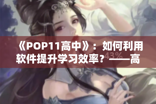 《POP11高中》：如何利用軟件提升學(xué)習(xí)效率？——高中生必備的應(yīng)用指南！