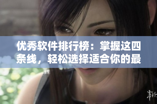 優(yōu)秀軟件排行榜：掌握這四條線，輕松選擇適合你的最佳軟件