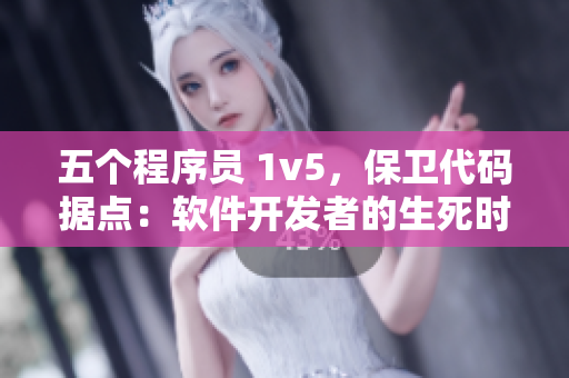 五個(gè)程序員 1v5，保衛(wèi)代碼據(jù)點(diǎn)：軟件開發(fā)者的生死時(shí)速