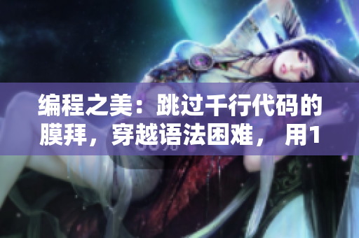 編程之美：跳過(guò)千行代碼的膜拜，穿越語(yǔ)法困難， 用1毫米代碼輕松移動(dòng)！
