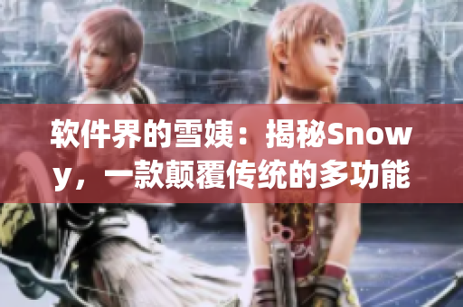 軟件界的雪姨：揭秘Snowy，一款顛覆傳統(tǒng)的多功能軟件