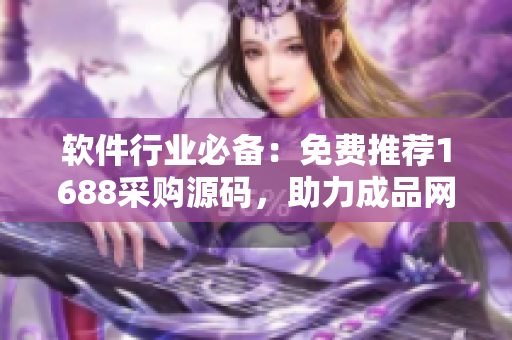 軟件行業(yè)必備：免費推薦1688采購源碼，助力成品網(wǎng)站快速開發(fā)！