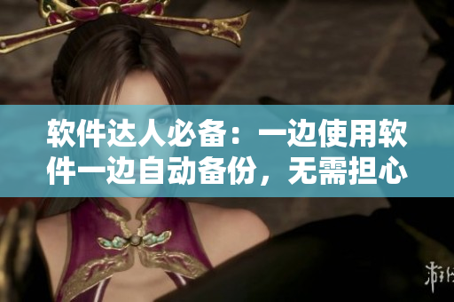 軟件達(dá)人必備：一邊使用軟件一邊自動(dòng)備份，無(wú)需擔(dān)心數(shù)據(jù)丟失！