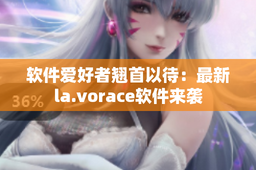 軟件愛好者翹首以待：最新la.vorace軟件來襲
